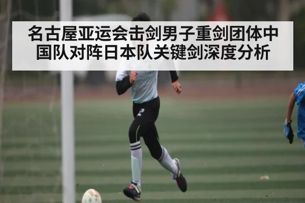 名古屋亚运会击剑男子重剑团体中国队对阵日本队关键剑深度分析