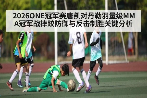 2026ONE冠军赛唐凯对丹勒羽量级MMA冠军战摔跤防御与反击制胜关键分析