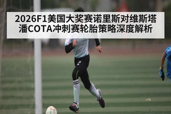 2026F1美国大奖赛诺里斯对维斯塔潘COTA冲刺赛轮胎策略深度解析
